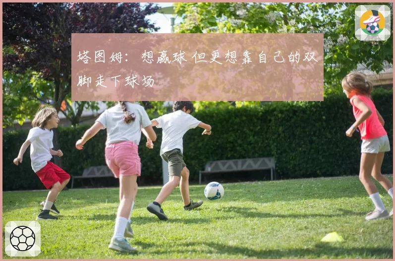 塔图姆：想赢球 但更想靠自己的双脚走下球场