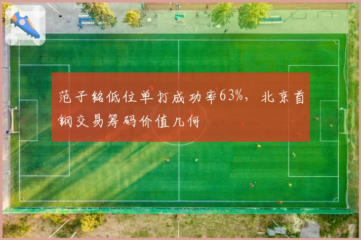 范子铭低位单打成功率63%,北京首钢交易筹码价值几何