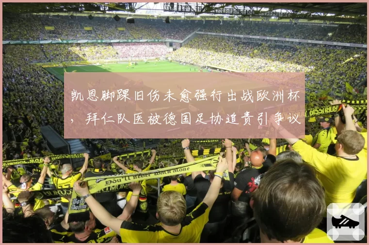凯恩脚踝旧伤未愈强行出战欧洲杯,拜仁队医被德国足协追责引争议