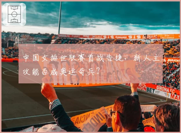 中国女排世联赛首战告捷,新人主攻能否成奥运奇兵?