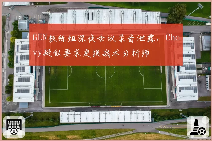 GEN教练组深夜会议录音泄露，Chovy疑似要求更换战术分析师