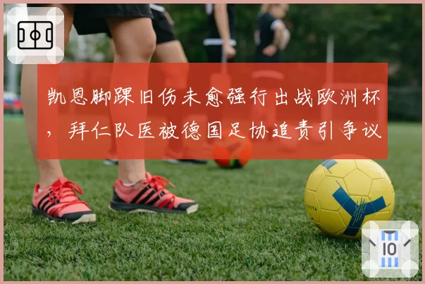凯恩脚踝旧伤未愈强行出战欧洲杯,拜仁队医被德国足协追责引争议