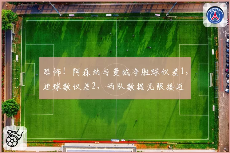恐怖！阿森纳与曼城净胜球仅差1，进球数仅差2，两队数据无限接近