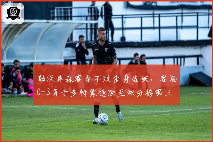 勒沃库森赛季不败金身告破,客场0-3负于多特蒙德跌至积分榜第三