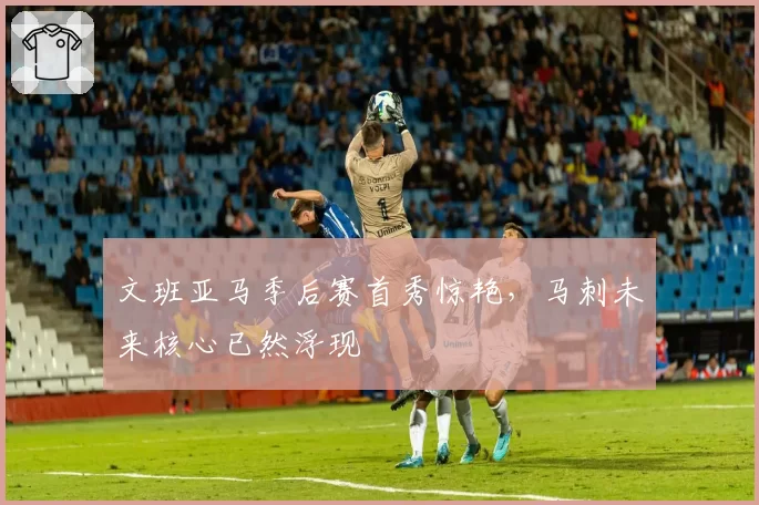 文班亚马季后赛首秀惊艳，马刺未来核心已然浮现
