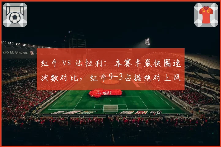 红牛 vs 法拉利:本赛季最快圈速次数对比,红牛9-3占据绝对上风