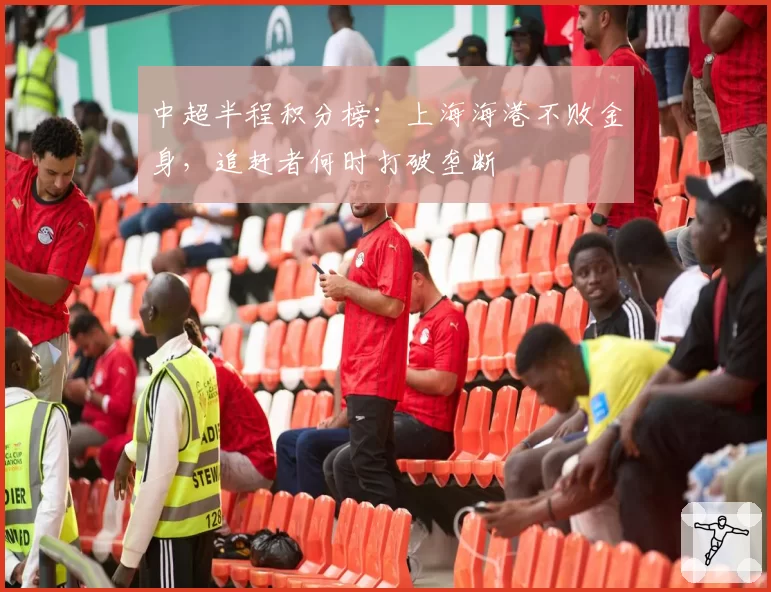 中超半程积分榜:上海海港不败金身,追赶者何时打破垄断