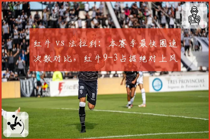 红牛 vs 法拉利:本赛季最快圈速次数对比,红牛9-3占据绝对上风