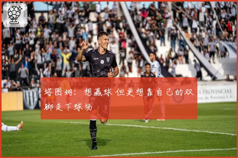 塔图姆：想赢球 但更想靠自己的双脚走下球场