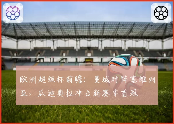 欧洲超级杯前瞻：曼城对阵塞维利亚，瓜迪奥拉冲击新赛季首冠